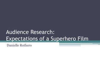 Audience Research:
Expectations of a Superhero Film
Danielle Rothero
 