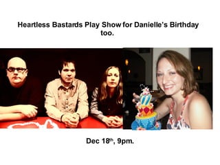 Heartless Bastards Play Show for Danielle’s Birthday too.  Dec 18 th , 9pm. 