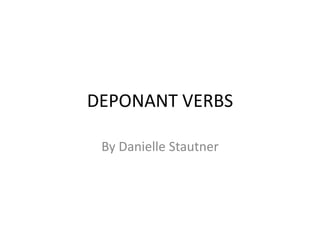 DEPONANT VERBS By Danielle Stautner 