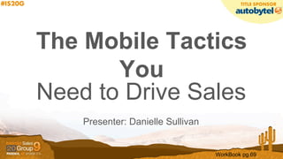 The Mobile Tactics
You
Need to Drive Sales
Presenter: Danielle Sullivan
WorkBook pg.69
 
