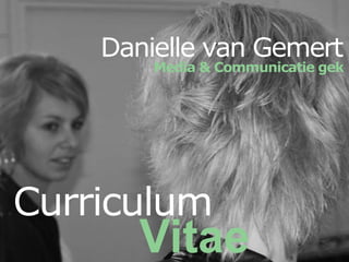 Danielle van Gemert
        Media & Communicatie gek




Curriculum
       Vitae
 