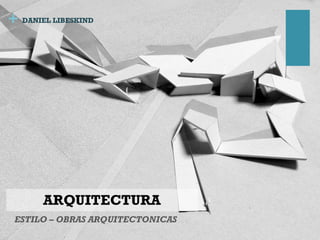 +
ARQUITECTURA
ESTILO – OBRAS ARQUITECTONICAS
DANIEL LIBESKIND
 