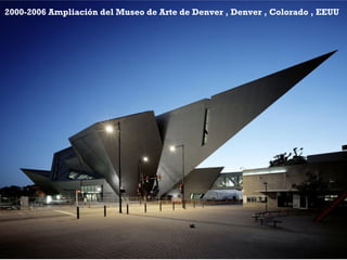 +
2000-2006 Ampliación del Museo de Arte de Denver , Denver , Colorado , EEUU
 