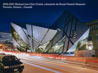+2002-2007 Michael Lee-Chin Cristal, extensión de Royal Ontario Museum -
Toronto, Ontario , Canadá
 