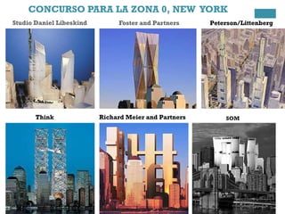 CONCURSO PARA LA ZONA 0, NEW YORK
Foster and PartnersStudio Daniel Libeskind Peterson/Littenberg
Think Richard Meier and Partners SOM
 