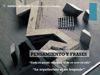 +
PENSAMIENTOY FRASES
 “La arquitectura es un lenguaje”
DANIEL LIBESKIND, El arquitecto de la metáforas
"Nada se puede construir si no se cree en ello"
 