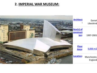 2. IMPERIAL WAR MUSEUM:
Architect
:
Daniel
Libeskind
Year(s) of
construct
ion: 1997-2001
Floor
Area: 9,000 m2
Location: Manchester,
England
 