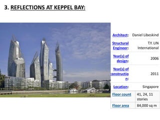 3. REFLECTIONS AT KEPPEL BAY:
Architect: Daniel Libeskind
Structural
Engineer:
T.Y. LIN
International
Year(s) of
design:
2006
Year(s) of
constructio
n:
2011
Location: Singapore
Floor count 41, 24, 11
stories
Floor area 84,000 sq m
 