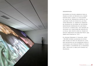 DANIEL LIBESKIND 81
DESCRIPCIÓN
Extensión de Studio Libeskind para el
Museo de Arte de Denver es su primer
edificio para llegar a la finalización
en los EE.UU..Recortada contra el ma-
jestuoso telón de fondo de las Mon-
tañas Rocosas, el diseño de Libeskind
se compone de una serie de volúmenes
geométricos inspirados en los picos y
valles de la cordillera. Una sección en
voladizo muy angulados se adentra en
la calle, que apunta hacia el Museo ex-
istente arquitecto milanés Gio Ponti, que
abrió sus puertas en 1971.
El Edificio Frederic C. Hamilton, como
146.000 metros cuadrados de exten-
sión Museo de Arte de Denver se llama,
está revestido de una superficie nueva e
innovadora con paneles 9000 de titanio
que cubren la superficie de la construc-
ción y reflejan la brillante paisaje de
Colorado.
 