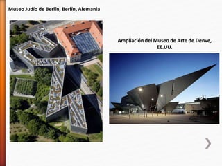 Museo Judío de Berlín, Berlín, Alemania
Ampliación del Museo de Arte de Denve,
EE.UU.
 