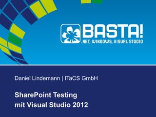 Daniel Lindemann | ITaCS GmbH
SharePoint Testing
mit Visual Studio 2012
 
