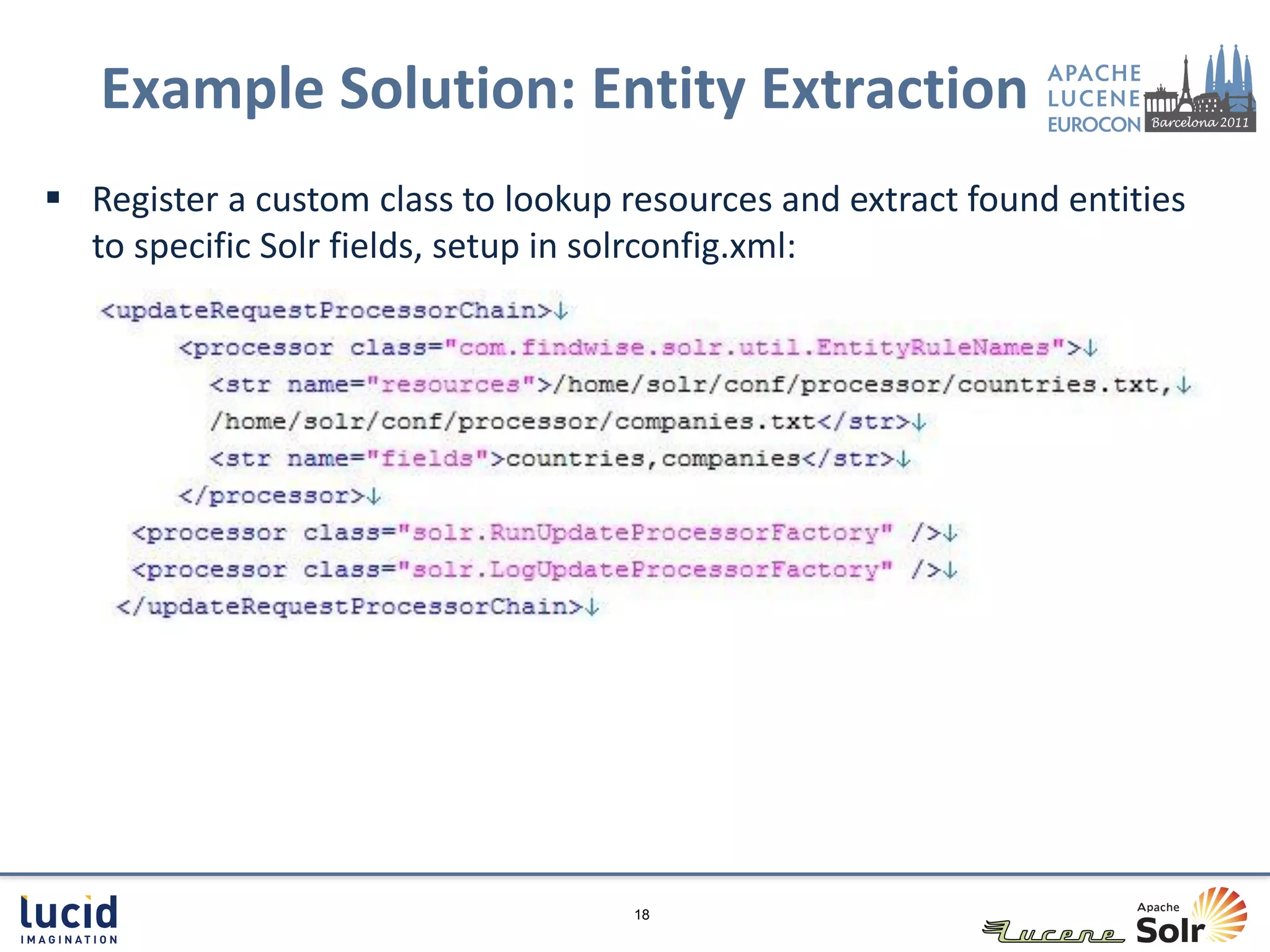 Example Solution: Entity Extraction
 Register a custom class to lookup resources and extract found entities
  to specific Solr fields, setup in solrconfig.xml:




                                     18
 