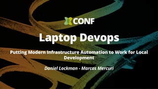 Laptop Devops
Daniel Lockman - Marcos Mercuri
Putting Modern Infrastructure Automation to Work for Local
Development
 