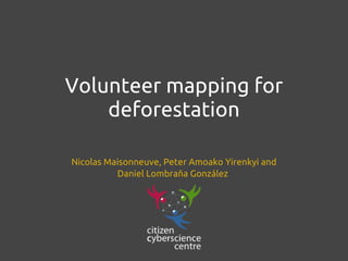 Volunteer mapping for
    deforestation

Nicolas Maisonneuve, Peter Amoako Yirenkyi and
          Daniel Lombraña González
 