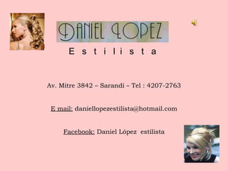 Av. Mitre 3842 – Sarandí – Tel : 4207-2763 E mail:  daniellopezestilista@hotmail.com Facebook:  Daniel López  estilista E  s  t  i  l  i  s  t  a 