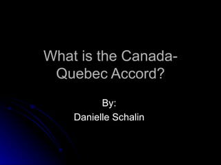 What is the Canada-Quebec Accord? By:  Danielle Schalin  