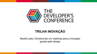 TRILHA INOVAÇÃO
Nextel Labs | Construindo um roadmap para a inovação
guiado pelo design
 