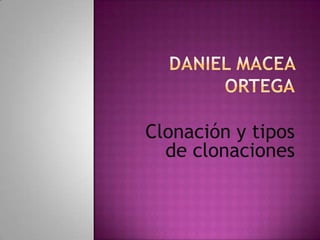 Daniel Macea Ortega Clonación y tipos de clonaciones  
