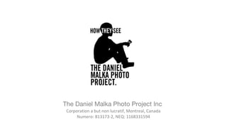 The Daniel Malka Photo Project Inc
Corporation a but non lucratif, Montreal, Canada
Numero: 813173-2, NEQ: 1168331594

 