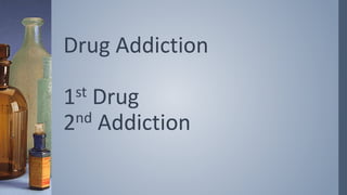 Drug Addiction
1st Drug
2nd Addiction
 