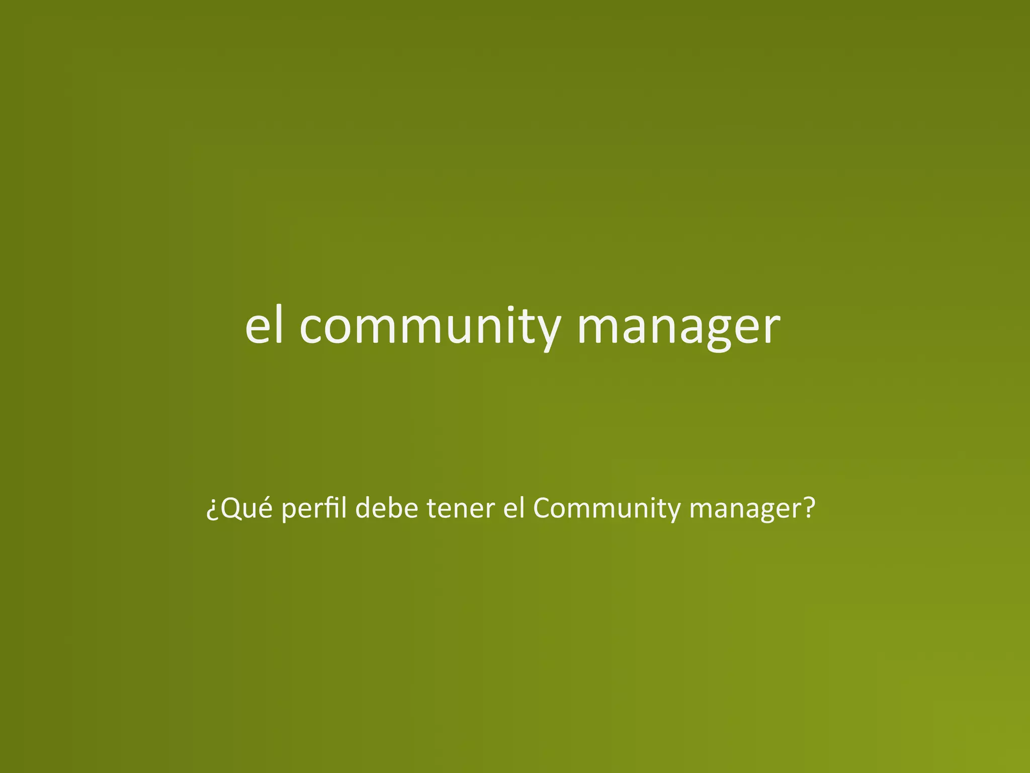 el	
  community	
  manager	
  


¿Qué	
  perﬁl	
  debe	
  tener	
  el	
  Community	
  manager?	
  
 
