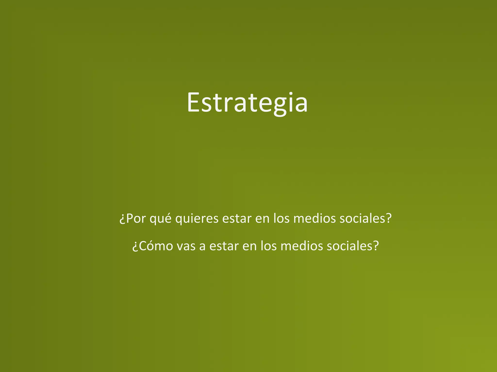 Estrategia	
  


¿Por	
  qué	
  quieres	
  estar	
  en	
  los	
  medios	
  sociales?	
  
                                 	
  
  ¿Cómo	
  vas	
  a	
  estar	
  en	
  los	
  medios	
  sociales?	
  
 