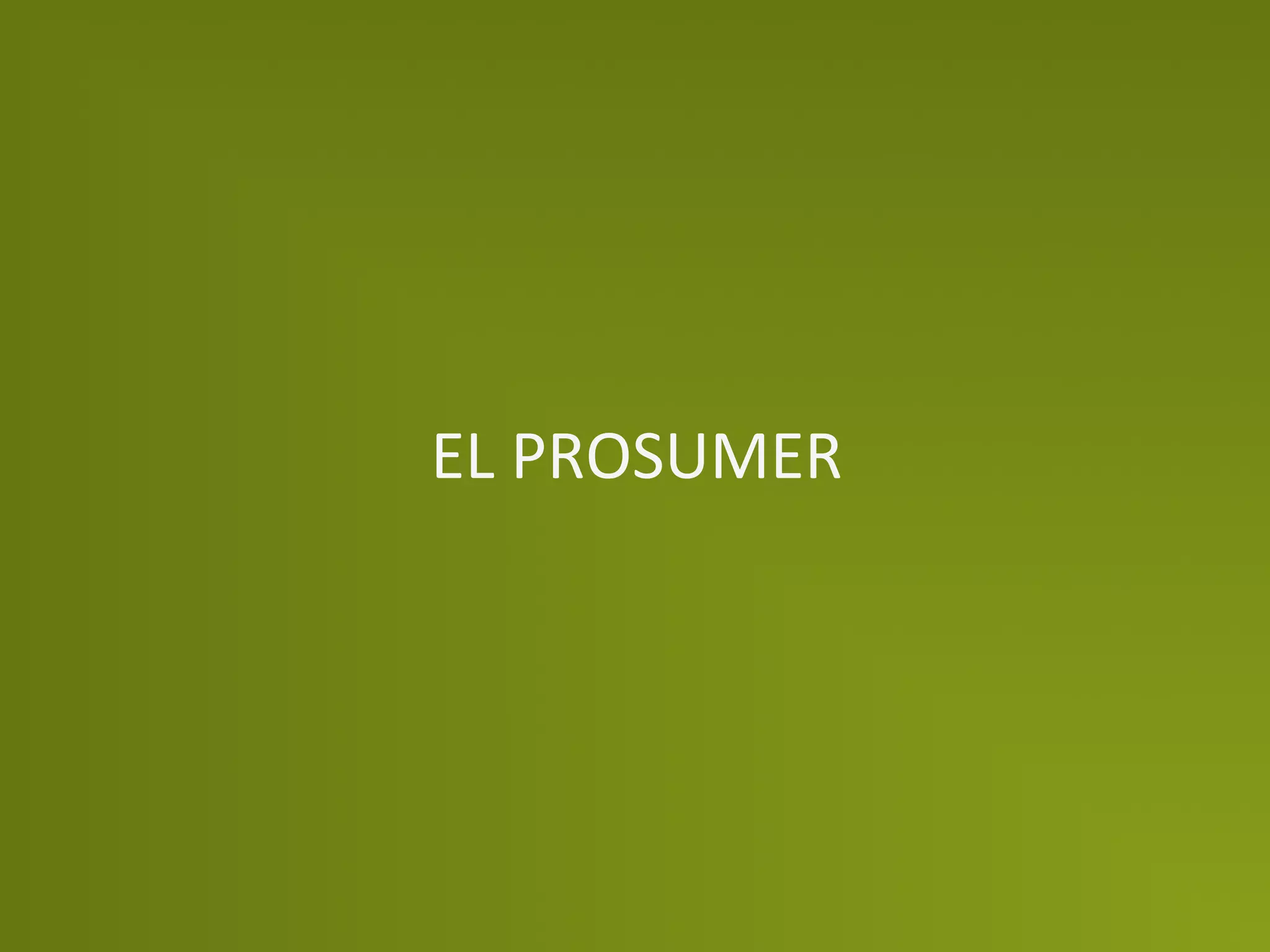 EL	
  PROSUMER	
  
 