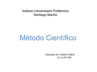 Instituto Universitario Politécnico 
Santiago Mariño 
Método Científico 
Realizado Por: DANIEL PIRELA 
CI: 21.077.401 
 