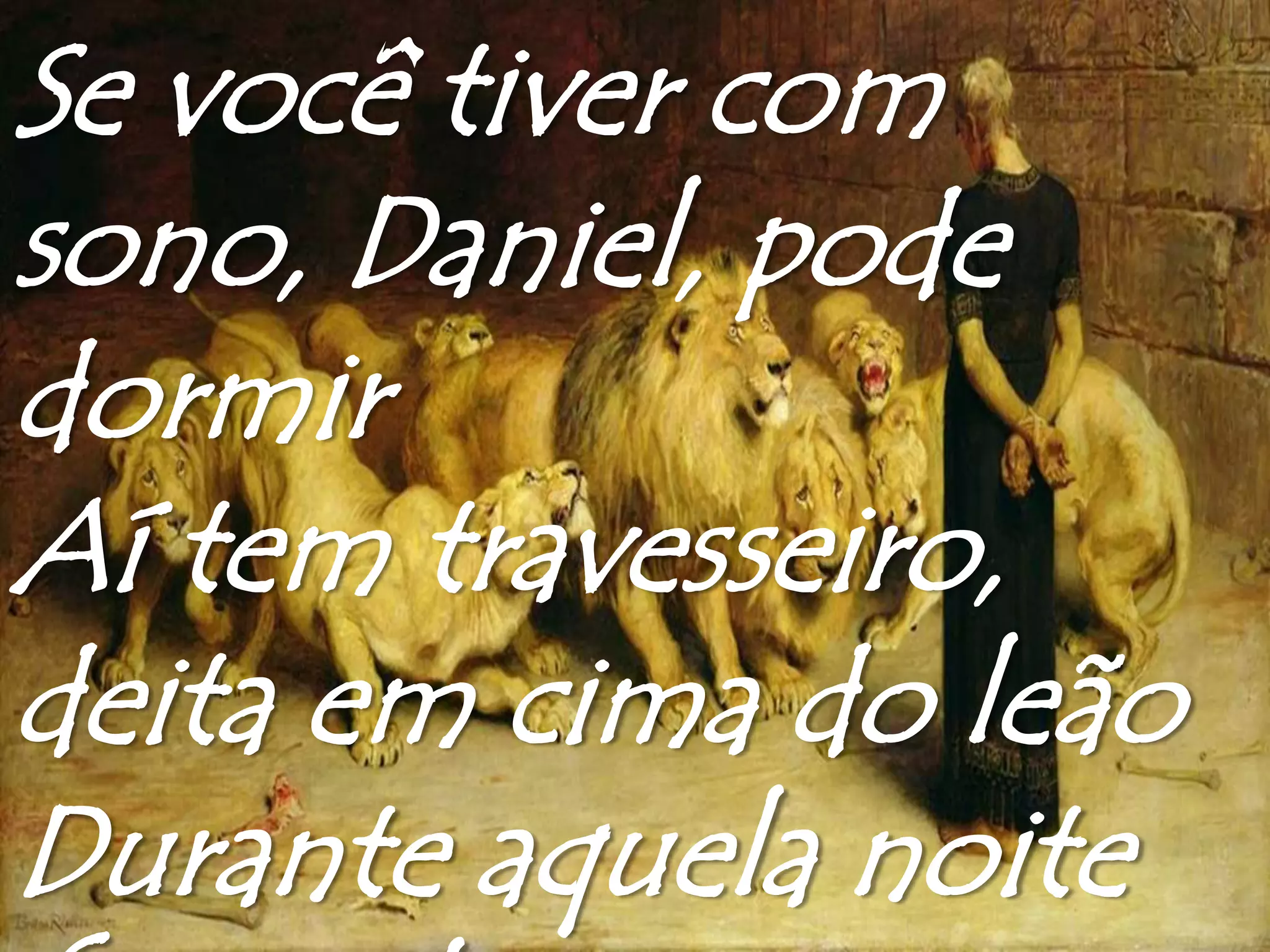 Se você tiver com
sono, Daniel, pode
dormir
Aí tem travesseiro,
deita em cima do leão
Durante aquela noite
 