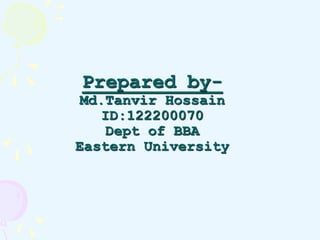 Prepared by- 
Md.Tanvir Hossain 
ID:122200070 
Dept of BBA 
Eastern University 
 