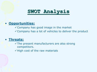 SWOT Analysis 
• Opportunities: 
Company has good image in the market 
Company has a lot of vehicles to deliver the prod...