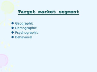 Target market segment 
Geographic 
Demographic 
Psychographic 
Behavioral 
 