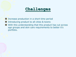 Challenges 
Increase production in a short time period 
Introducing product to all cities & towns 
With this understanding...