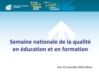 Semaine nationale de la qualité
 en éducation et en formation

                  8 au 12 novembre 2010, Maroc
 