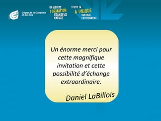 Un énorme merci pour
   cette magnifique
  invitation et cette
possibilité d’échange
    extraordinaire.

     Da niel LaBillois
 
