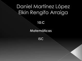 Daniel Martínez López  Elkin Rengifo Arraiga 10:C Matemáticas ISC 