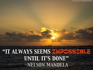 http://www.ﬂickr.com/photos/94489016@N04/8741650997/

“IT ALWAYS SEEMS IMPOSSIBLE
UNTIL IT’S DONE”
-NELSON MANDELA

 
