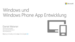 Windows und
Windows Phone App Entwicklung
Daniel Meixner
Technical Evangelist
Microsoft Deutschland
@DanielMeixner
DevelopersDevelopersDevelopersDevelopers.Net
 