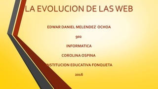 LA EVOLUCION DE LASWEB
EDWAR DANIEL MELENDEZ OCHOA
902
INFORMATICA
COROLINA OSPINA
INSTITUCION EDUCATIVA FONQUETA
2016
 