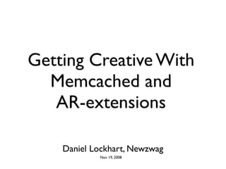 Getting Creative With
  Memcached and
   AR-extensions

    Daniel Lockhart, Newzwag
            Nov 19, 2008
 