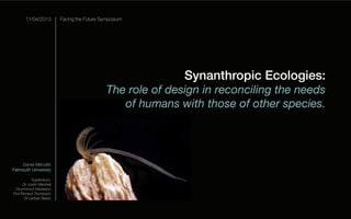 Daniel Metcalfe
Falmouth University
Supervisors:
Dr Justin Marshall
Drummond Masterton
Prof Richard Thompson
Dr Larissa Naylor
Facing the Future Symposium11/04/2013
Synanthropic Ecologies:
The role of design in reconciling the needs
of humans with those of other species.
 