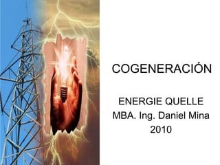 COGENERACIÓN
ENERGIE QUELLE
MBA. Ing. Daniel Mina
2010
 