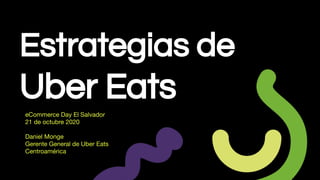 Estrategias de
Uber Eats
eCommerce Day El Salvador
21 de octubre 2020
Daniel Monge
Gerente General de Uber Eats
Centroamérica
 