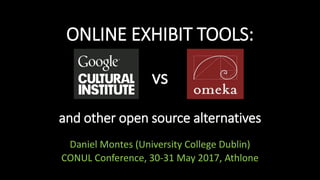 ONLINE EXHIBIT TOOLS:
vs
and other open source alternatives
Daniel Montes (University College Dublin)
CONUL Conference, 30-31 May 2017, Athlone
 