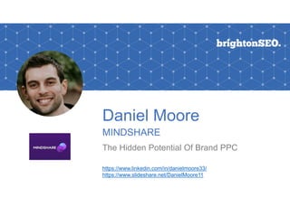 Daniel Moore
MINDSHARE
The Hidden Potential Of Brand PPC
https://www.linkedin.com/in/danielmoore33/
https://www.slideshare.net/DanielMoore11
 