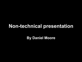 Non-technical presentation

       By Daniel Moore
 