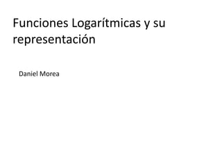 Funciones Logarítmicas y su
representación
Daniel Morea
 