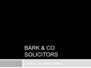 BARK & CO
SOLICITORS
London, UK: Recent News
 