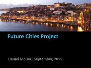 Future Cities Project
João Barros, 27th of January 2014
Daniel Moura| September, 2015
 