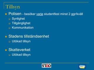 Tillsyn


Polisen - besöker varje studentfest minst 2 ggr/kväll







Stadens tillståndsenhet




Synlighet
Tillgänglighet
Kommunikation

Utökad tillsyn

Skatteverket


Utökad tillsyn

 